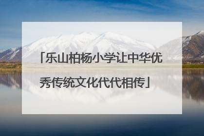乐山柏杨小学让中华优秀传统文化代代相传
