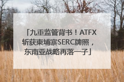 九重监管背书！ATFX斩获柬埔寨SERC牌照，东南亚战略再落一子