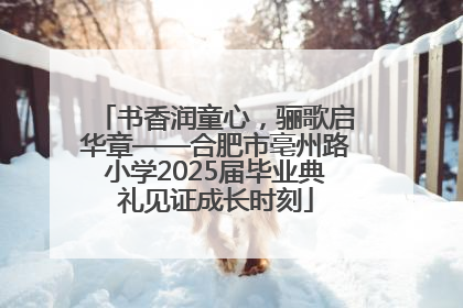 书香润童心，骊歌启华章——合肥市亳州路小学2025届毕业典礼见证成长时刻