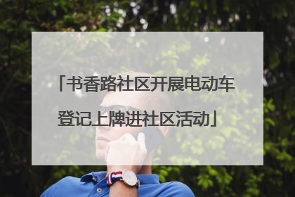 书香路社区开展电动车登记上牌进社区活动