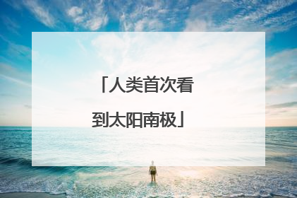 人类首次看到太阳南极