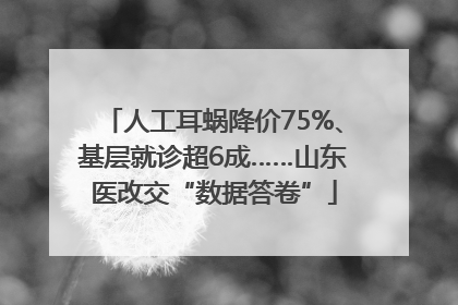 人工耳蜗降价75%、基层就诊超6成……山东医改交“数据答卷”