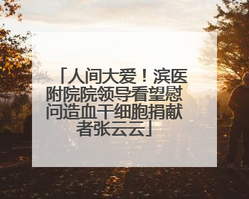 人间大爱！滨医附院院领导看望慰问造血干细胞捐献者张云云