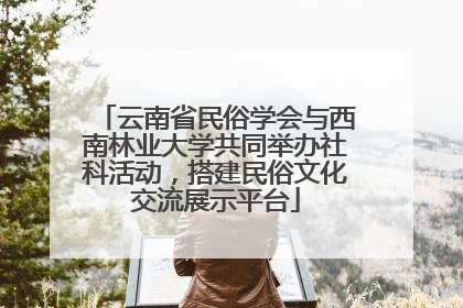 云南省民俗学会与西南林业大学共同举办社科活动，搭建民俗文化交流展示平台
