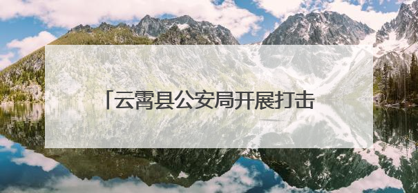 云霄县公安局开展打击网络谣言主题宣传活动