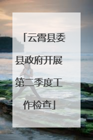 云霄县委县政府开展第二季度工作检查