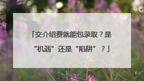 交介绍费就能包录取？是“机遇”还是“陷阱”？