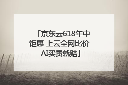 京东云618年中钜惠 上云全网比价 AI买贵就赔