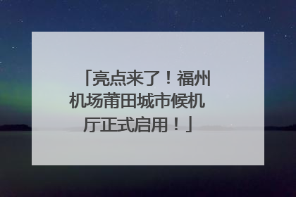 亮点来了！福州机场莆田城市候机厅正式启用！