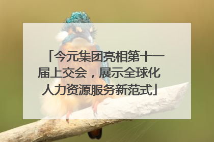 今元集团亮相第十一届上交会，展示全球化人力资源服务新范式