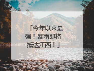 今年以来最强！暴雨即将抵达江西！