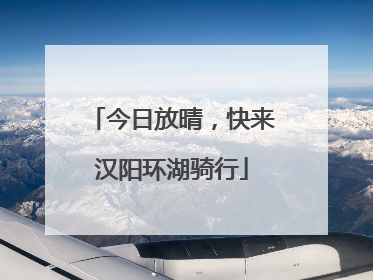 今日放晴，快来汉阳环湖骑行