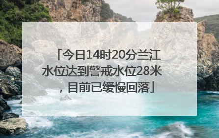 今日14时20分兰江水位达到警戒水位28米，目前已缓慢回落