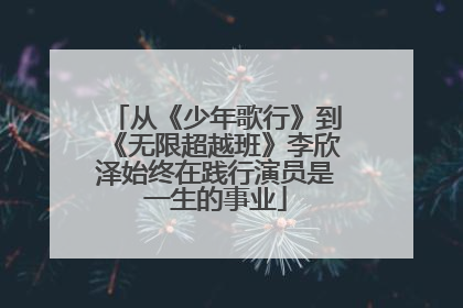 从《少年歌行》到《无限超越班》李欣泽始终在践行演员是一生的事业