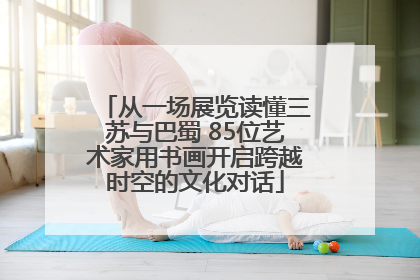从一场展览读懂三苏与巴蜀 85位艺术家用书画开启跨越时空的文化对话