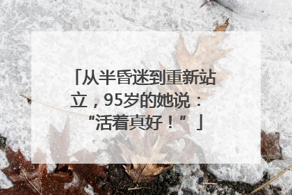 从半昏迷到重新站立，95岁的她说：“活着真好！”