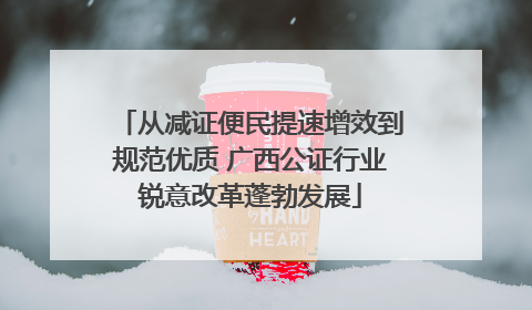 从减证便民提速增效到规范优质 广西公证行业锐意改革蓬勃发展