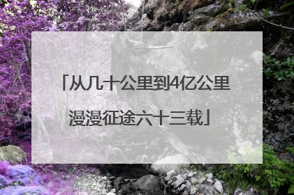 从几十公里到4亿公里 漫漫征途六十三载