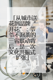 从城市送花到品牌“开花”：爷爷不泡茶的三省联动背后，是一次文化共振式扩张