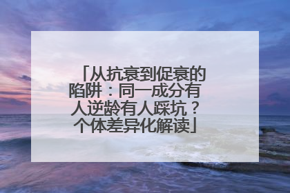 从抗衰到促衰的陷阱：同一成分有人逆龄有人踩坑？个体差异化解读