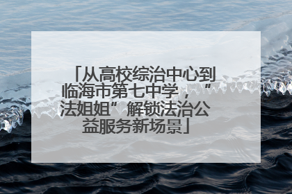 从高校综治中心到临海市第七中学，“法姐姐”解锁法治公益服务新场景