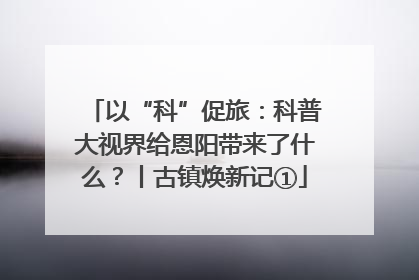 以“科”促旅：科普大视界给恩阳带来了什么？丨古镇焕新记①