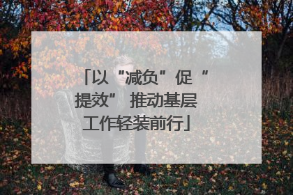 以“减负”促“提效” 推动基层工作轻装前行