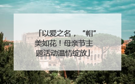 以爱之名，“帽” 美如花！母亲节主题活动温情绽放