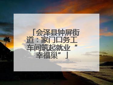 会泽县钟屏街道：家门口务工车间筑起就业“幸福巢”