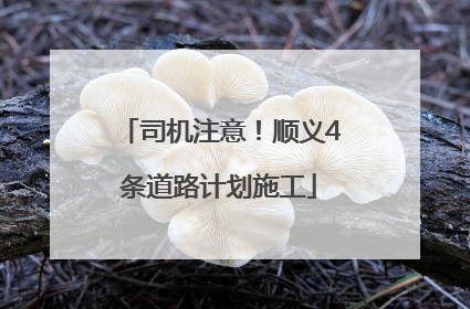 司机注意！顺义4条道路计划施工