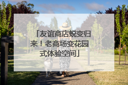 友谊商店蜕变归来！老商场变花园式体验空间