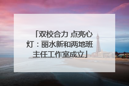 双校合力 点亮心灯：丽水新和两地班主任工作室成立