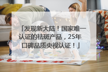 发现新大陆！国家唯一认证的祛斑产品，25年口碑品质央视认证！