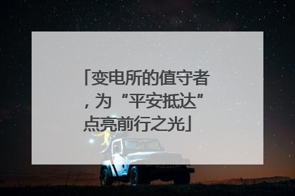 变电所的值守者，为“平安抵达”点亮前行之光