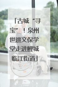 古城“寻宝”！泉州世遗文保学堂走进鲤城临江街道