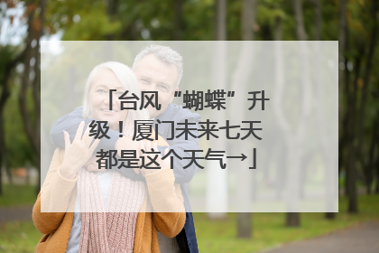 台风“蝴蝶”升级！厦门未来七天都是这个天气→