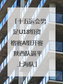 十五运会男足U18组资格赛A组开赛 陕西队逼平上海队