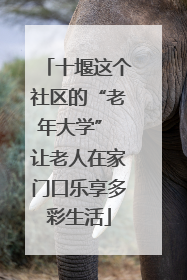 十堰这个社区的“老年大学” 让老人在家门口乐享多彩生活