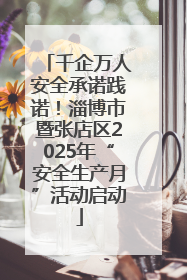 千企万人安全承诺践诺！淄博市暨张店区2025年“安全生产月”活动启动