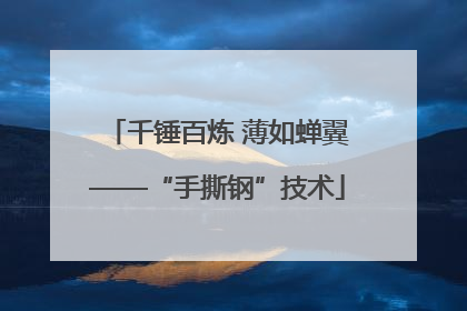 千锤百炼 薄如蝉翼——“手撕钢”技术