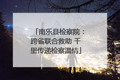 南乐县检察院：跨省联合救助 千里传递检察温情