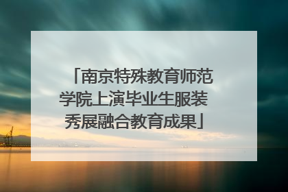 南京特殊教育师范学院上演毕业生服装秀展融合教育成果