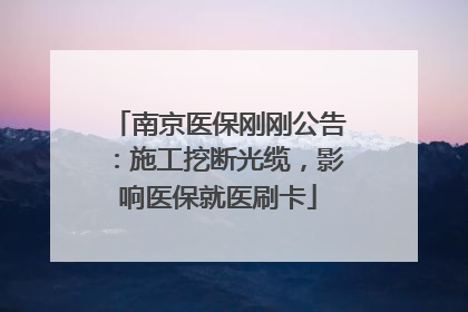 南京医保刚刚公告：施工挖断光缆，影响医保就医刷卡