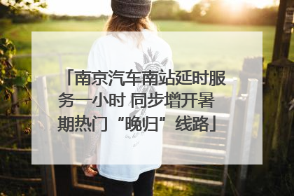 南京汽车南站延时服务一小时 同步增开暑期热门“晚归”线路