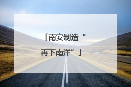 南安制造“再下南洋”