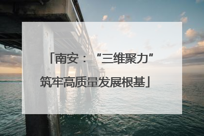 南安：“三维聚力”筑牢高质量发展根基