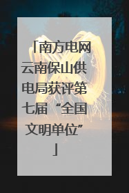 南方电网云南保山供电局获评第七届“全国文明单位”
