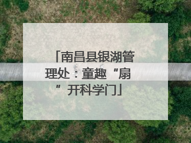 南昌县银湖管理处：童趣“扇”开科学门