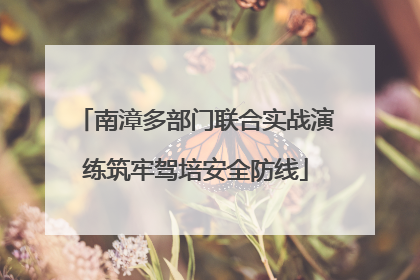 南漳多部门联合实战演练筑牢驾培安全防线