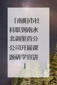 南阳市社科联到南水北调渠首分公司开展课题研学宣讲